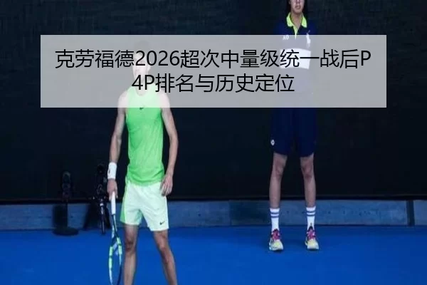 克劳福德2026超次中量级统一战后P4P排名与历史定位